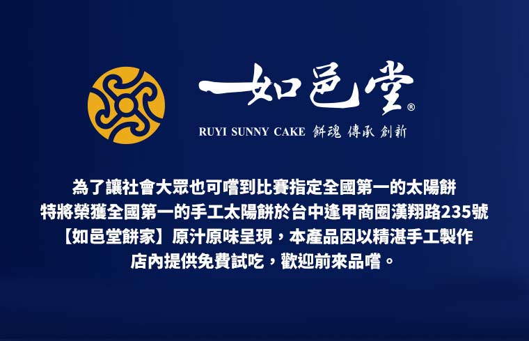 為了讓社會大眾也可嚐到比賽指定全國第一的太陽餅，特將榮獲全國第一的手工太陽餅於台中逢甲商圈漢翔路235號【如邑堂餅家】原汁原味呈現，本產品因以精湛手工製作，店內提供免費試吃，歡迎前來品嚐。