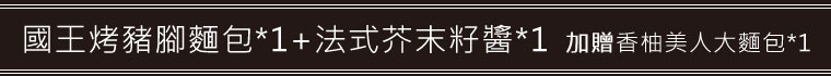 國王烤豬腳麵包(1300g)*1+法式芥末籽醬*1加贈香柚美人大麵包(100g)*1