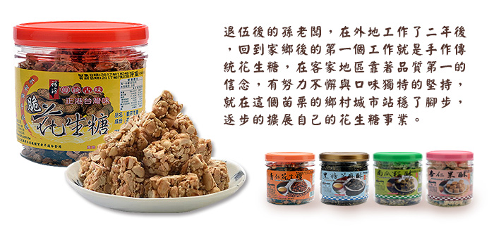 退伍後的孫老闆，在外地工作了二年後，回到家鄉後的第一個工作就是手作傳統花生糖，在客家地區靠著品質第一的信念，友努力不懈與口味獨特的堅持，就在這個苗栗的鄉村城市站穩了腳步，逐步的擴展自己的花生糖事業