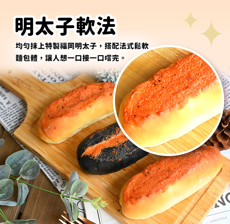 明太子軟:法均勻抹上特製福岡明太子，搭配法式鬆軟麵包體，讓人想一口接一口嚐完。