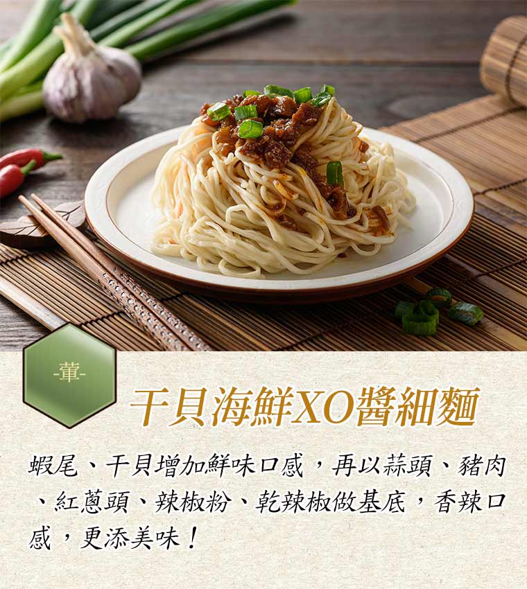 干貝海鮮XO醬細麵:蝦尾、干貝增加鮮味口感，再以蒜頭、豬肉、紅蔥頭、辣椒粉、乾辣椒做基底，香辣口感，更添美味！