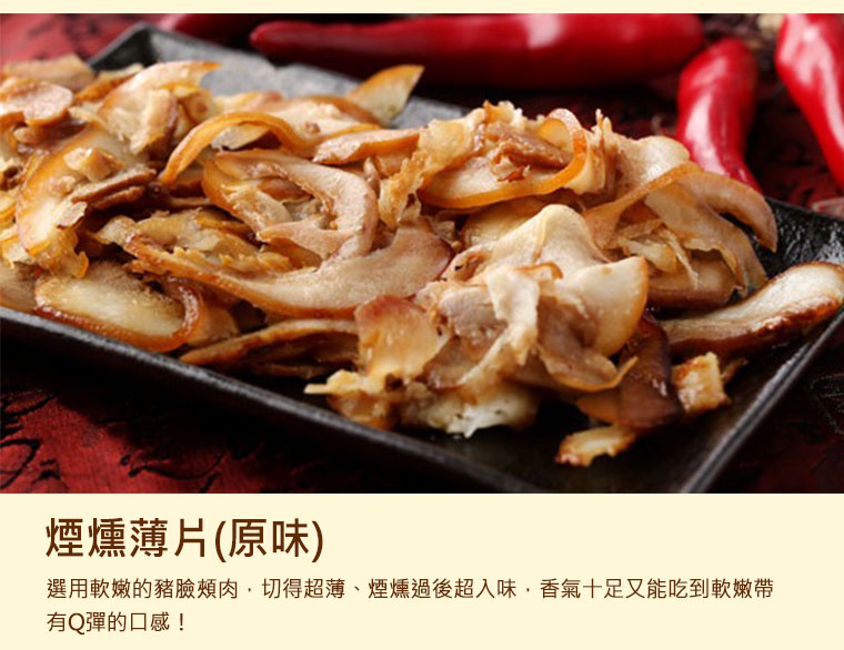 煙燻薄片(原味) ，選用軟嫩的豬臉頰肉，切得超薄、煙燻過後超入味，香氣十足又能吃到軟嫩帶有Q彈的口感！