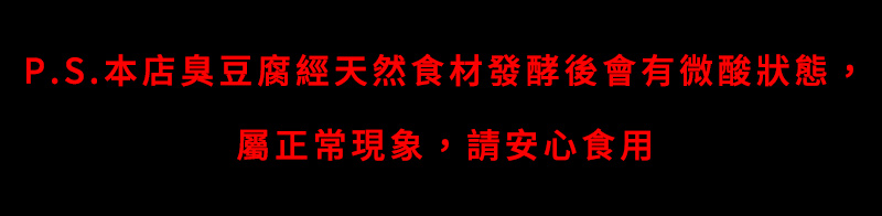 本店臭豆腐經天然食材發酵後會有微酸狀態，屬正常現象，請安心食用