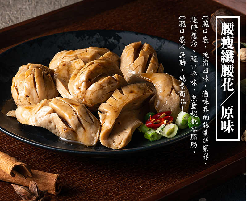 腰瘦纖腰花-原味_Q脆口感，吮指回味，滷味界的熱量糾察隊，隨時想念、隨口香味，熱量超低零脂肪，Q脆口感不無聊，純素商品！