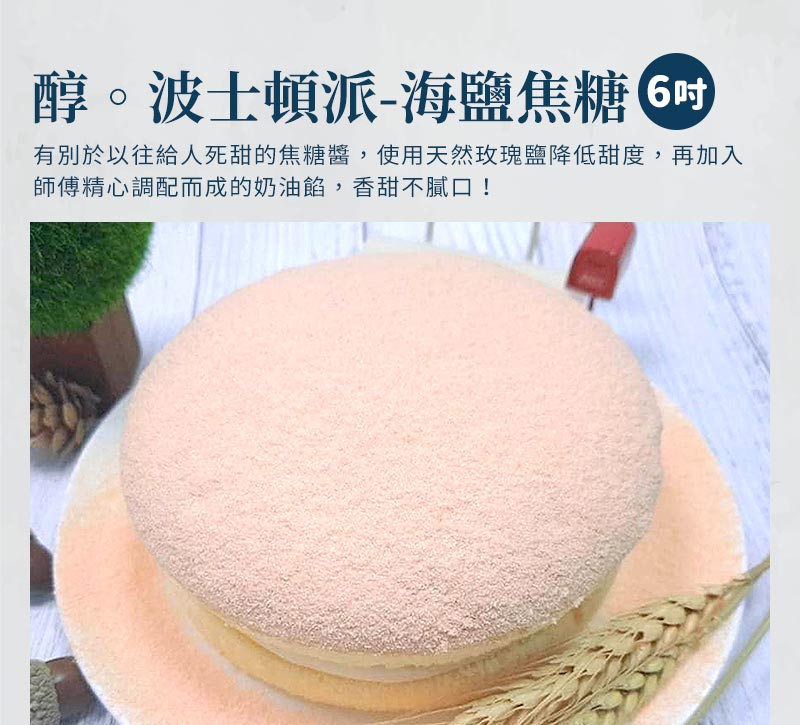 醇。波士頓派6吋-海鹽焦糖_有別於以往給人死甜的焦糖醬，使用天然玫瑰鹽降低甜度，再加入師傅精心調配而成的奶油餡，香甜不膩口