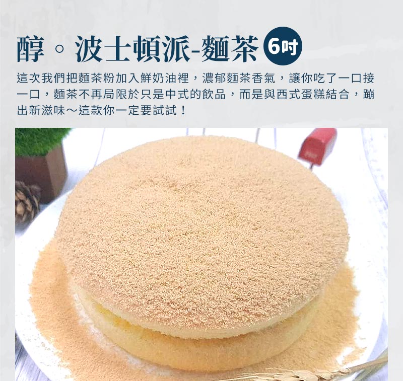 醇。波士頓派6吋-麵茶_這次我們把麵茶粉加入鮮奶油裡，濃郁麵茶香氣，讓你吃了一口接一口，麵茶不再局限於只是中式的飲品，而是與西式蛋糕結合，蹦出新滋味，這款你一定要試試
