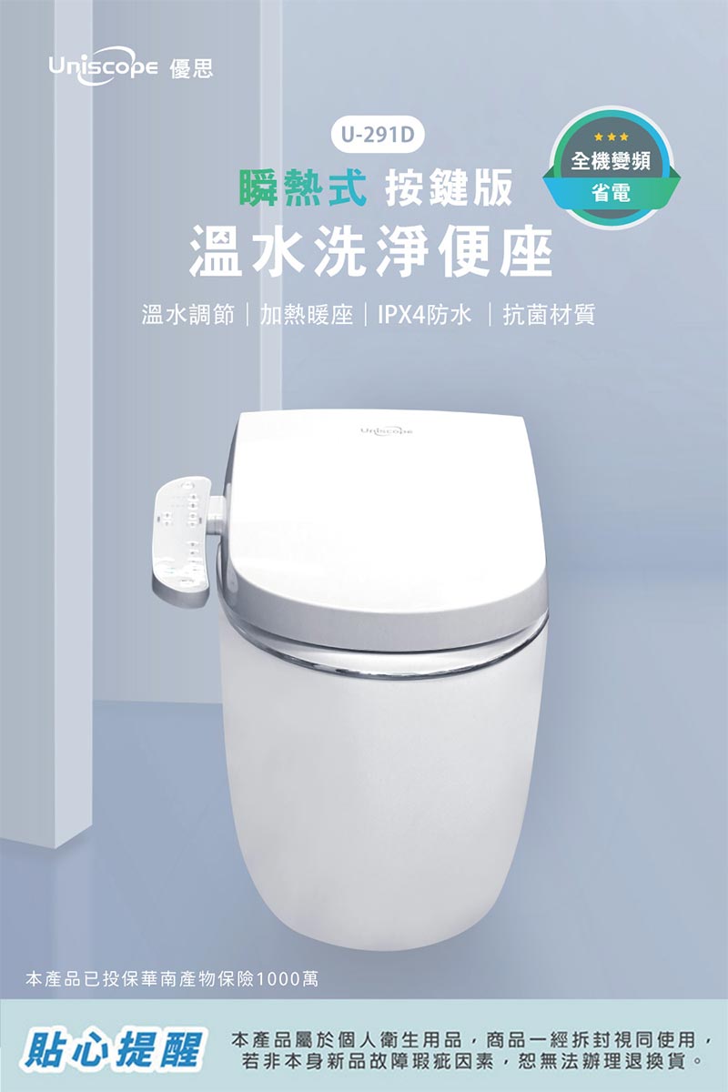 Uniscope優思_U-291D_瞬熱式按鍵版_溫水洗淨便座_溫水調節_加熱暖座_IPX4防水_抗菌材質_全機變頻_省電_本產品已投保華南產物保險1000萬_貼心提醒:本產品屬於個人衛生用品_商品一經拆封視同使用_若非本身新品故障瑕疵因素_恕無法辦理退貨