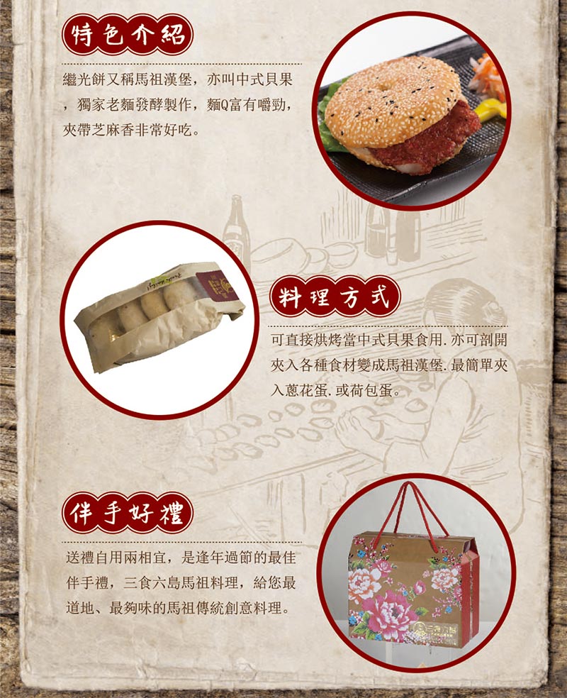 特色介紹:繼光餅又稱馬祖漢堡_亦叫中式貝果_獨家老麵發酵製作_麵Q富有嚼勁_夾帶芝麻香非常好吃_料理方式:可直接烘烤當中式貝果食用_亦可剖開夾入各種食材變成馬駔漢堡_最簡單夾入蔥抓蛋或荷包蛋