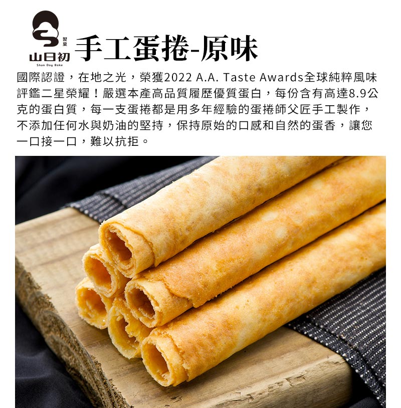 手工蛋捲-原味_國際認證，在地之光，榮獲2022 A.A. Taste Awards全球純粹風味評鑑二星榮耀！嚴選本產高品質履歷優質蛋白，每份含有高達8.9公克的蛋白質，每一支蛋捲都是用多年經驗的蛋捲師父匠手工製作，不添加任何水與奶油的堅持，保持原始的口感和自然的蛋香，讓您一口接一口，難以抗拒