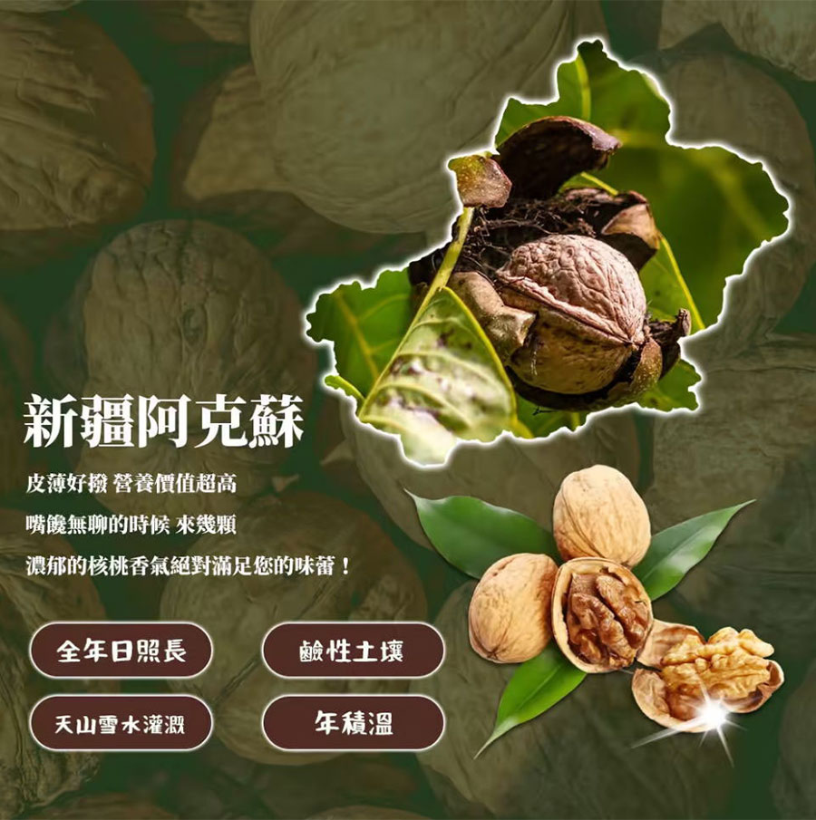 嚴選來自新疆阿克蘇，皮薄好剝，營養超高，嘴殘無聊的時候來幾顆，濃郁核桃香氣，絕對滿足您的味蕾!
