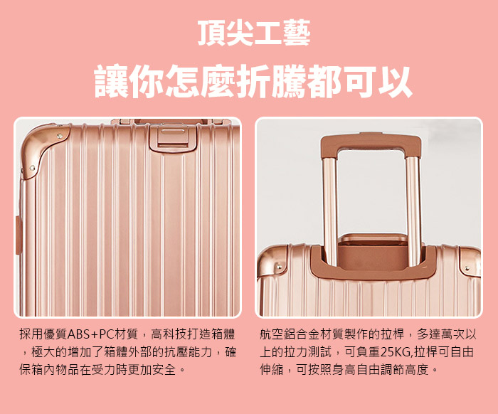 採用ABS+PC材質，高科技打造箱體，增加外部的抗壓能力，可負重25KG